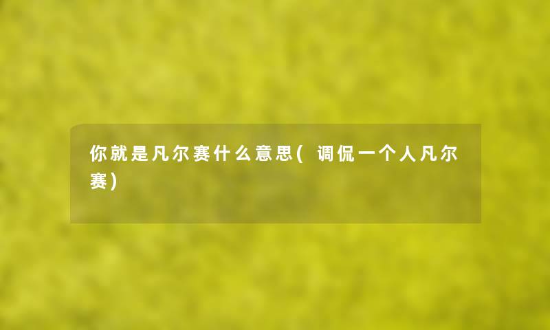 你就是凡尔赛什么意思(调侃一个人凡尔赛)