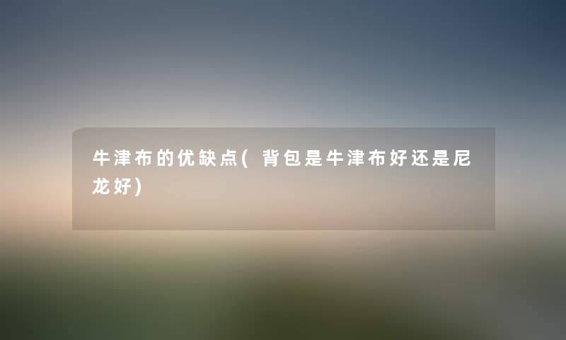 牛津布的优缺点(背包是牛津布好还是尼龙好)