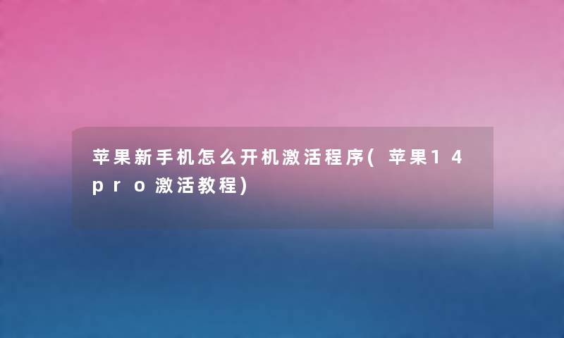 苹果新手机怎么开机激活程序(苹果14pro激活教程)