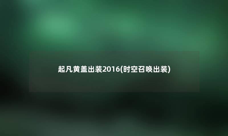 起凡黄盖出装2016(时空召唤出装)