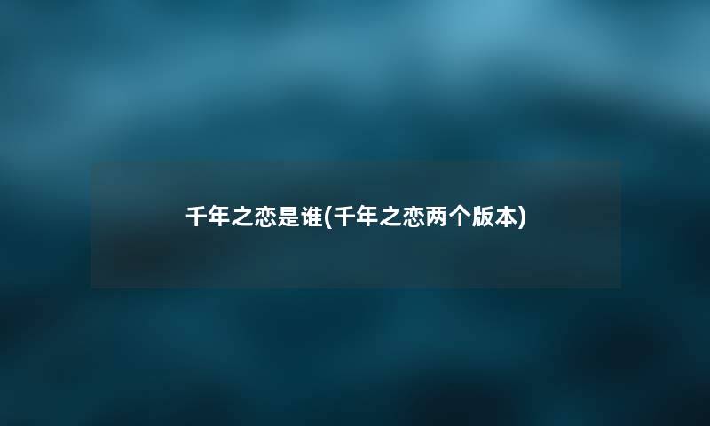 千年之恋是谁(千年之恋两个版本)