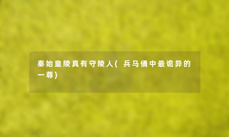 秦始皇陵真有守陵人(兵马俑中诡异的一尊)