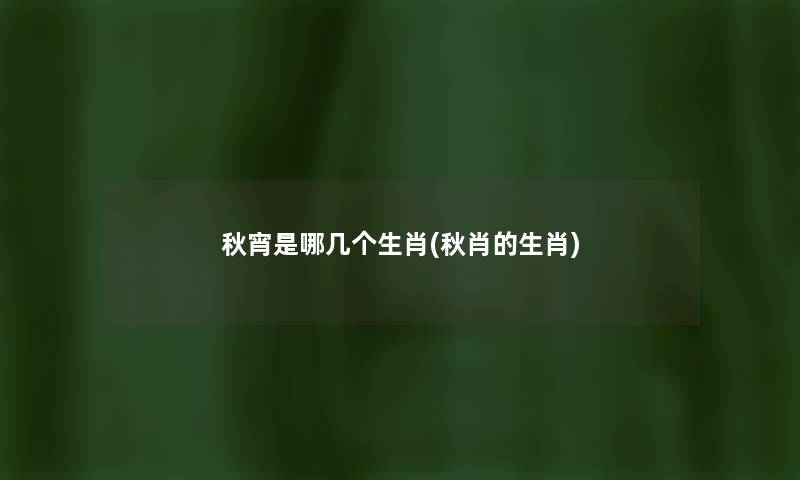 秋宵是哪几个生肖(秋肖的生肖)
