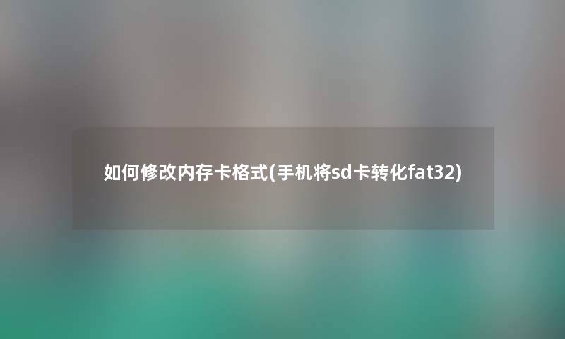如何修改内存卡格式(手机将sd卡转化fat32)