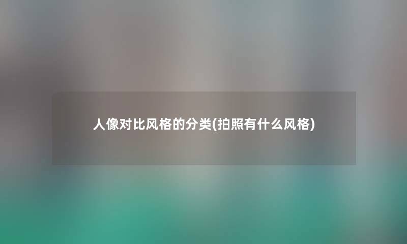人像对比风格的分类(拍照有什么风格)