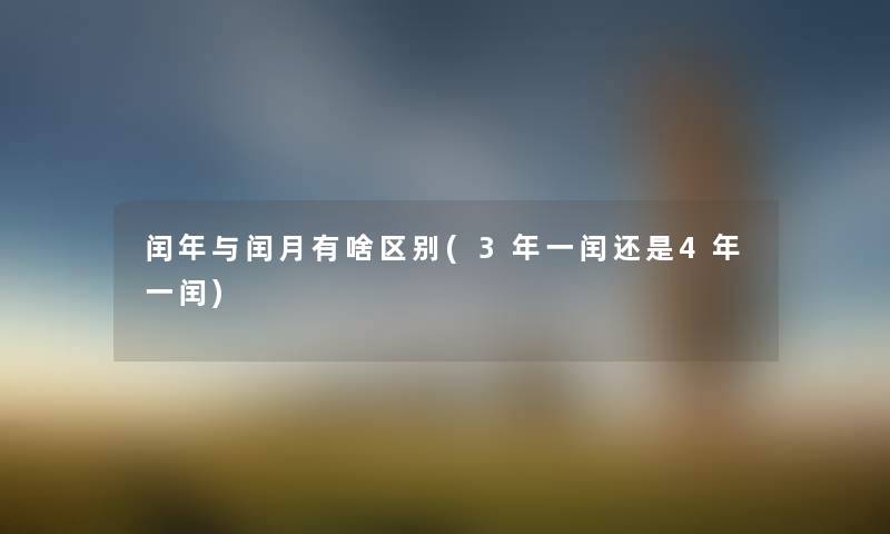 闰年与闰月有啥区别(3年一闰还是4年一闰)