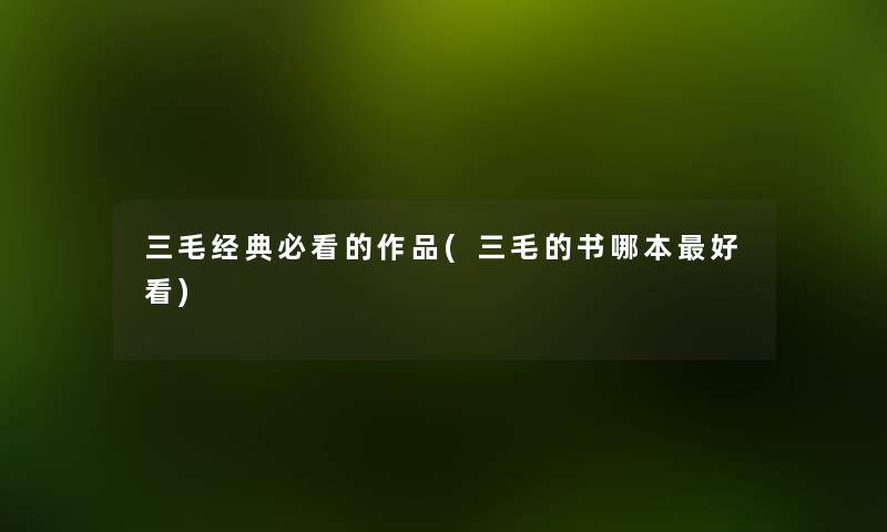 三毛经典必看的作品(三毛的书哪本好看) 三毛经典必看的作品(三毛的书哪本好看)
