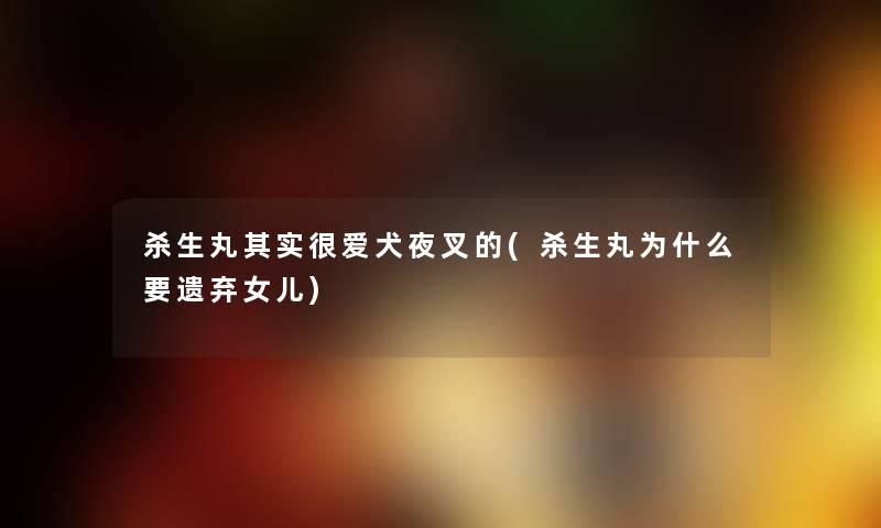 杀生丸想说很爱犬夜叉的(杀生丸为什么要遗弃女儿) 杀生丸想说很爱犬夜叉的(杀生丸为什么要遗弃女儿)