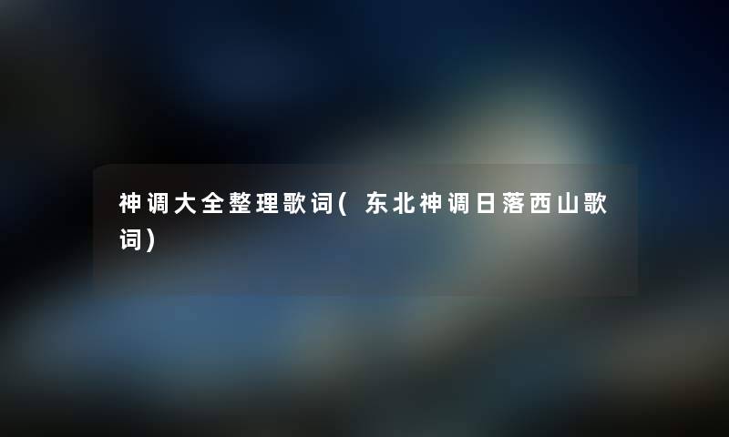 神调大全整理歌词(东北神调日落西山歌词)