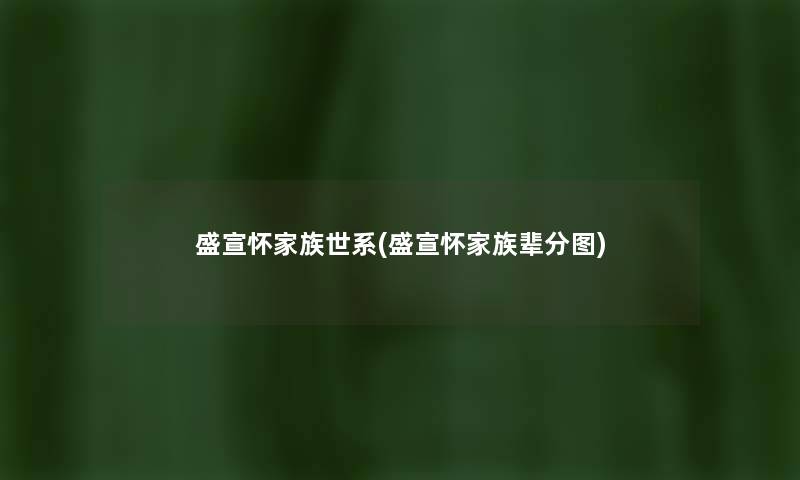 盛宣怀家族世系(盛宣怀家族辈分图)