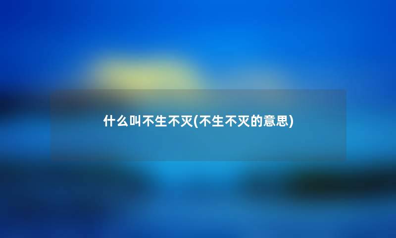 什么叫不生不灭(不生不灭的意思)