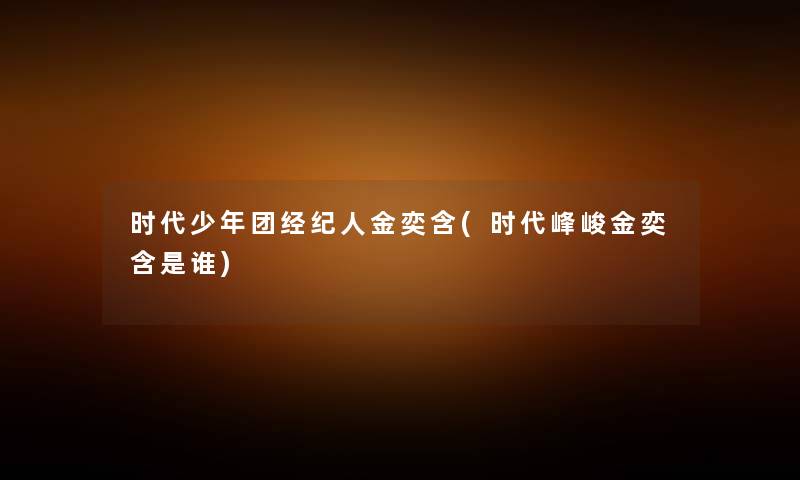 时代少年团经纪人金奕含(时代峰峻金奕含是谁)