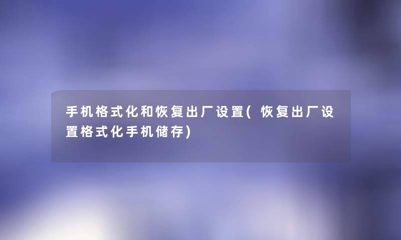 手机格式化和恢复出厂设置(恢复出厂设置格式化手机储存)