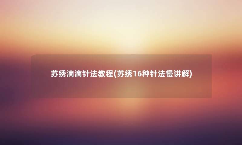 苏绣滴滴针法教程(苏绣16种针法慢讲解) 苏绣滴滴针法教程(苏绣16种针法慢讲解)