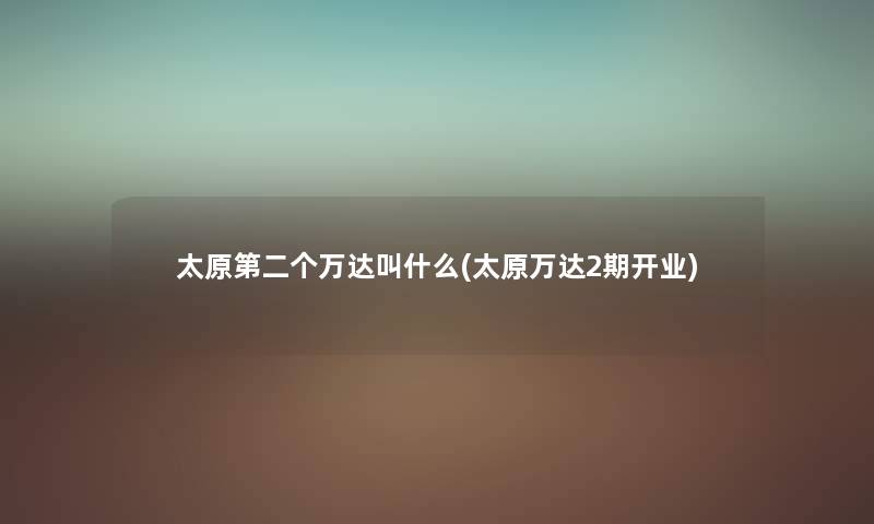 太原第二个万达叫什么(太原万达2期开业) 太原第二个万达叫什么(太原万达2期开业)