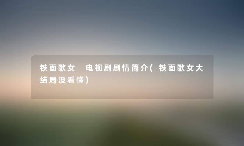 铁面歌女 电视剧剧情简介(铁面歌女大结局没看懂)