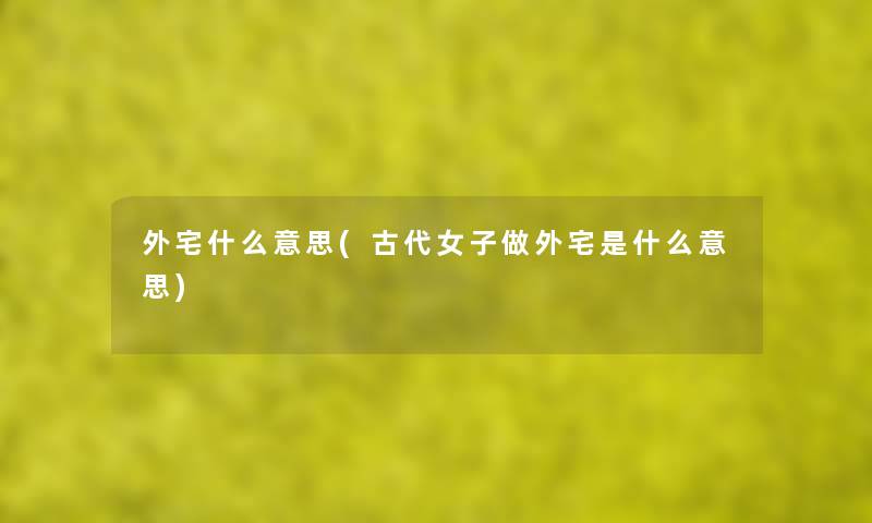 外宅什么意思(古代女子做外宅是什么意思) 外宅什么意思(古代女子做外宅是什么意思)