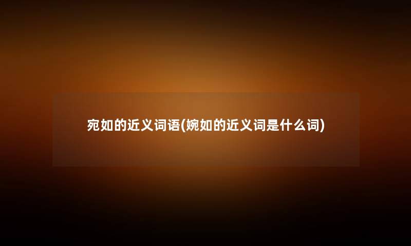 宛如的近义词语(婉如的近义词是什么词)