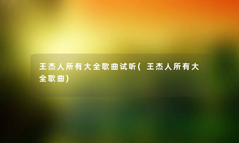 王杰人所有大全歌曲试听(王杰人所有大全歌曲)