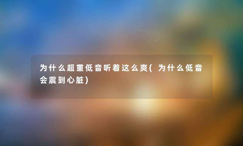 为什么超重低音听着这么爽(为什么低音会震到心脏) 为什么超重低音听着这么爽(为什么低音会震到心脏)