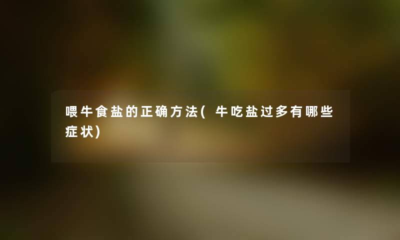 喂牛食盐的正确方法(牛吃盐过多有哪些症状)