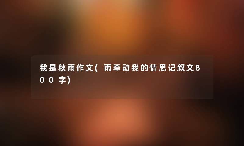 我是秋雨作文(雨牵动我的情思记叙文800字)