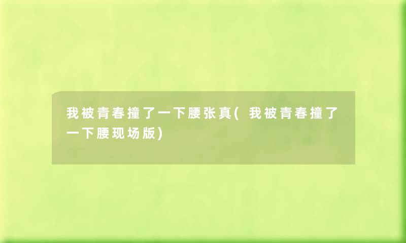 我被青春撞了一下腰张真(我被青春撞了一下腰现场版) 我被青春撞了一下腰张真(我被青春撞了一下腰现场版)