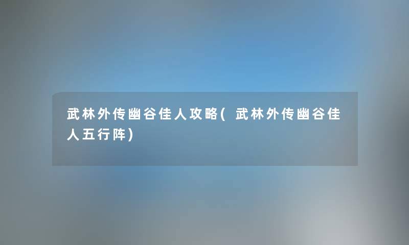 武林外传幽谷佳人攻略(武林外传幽谷佳人五行阵)