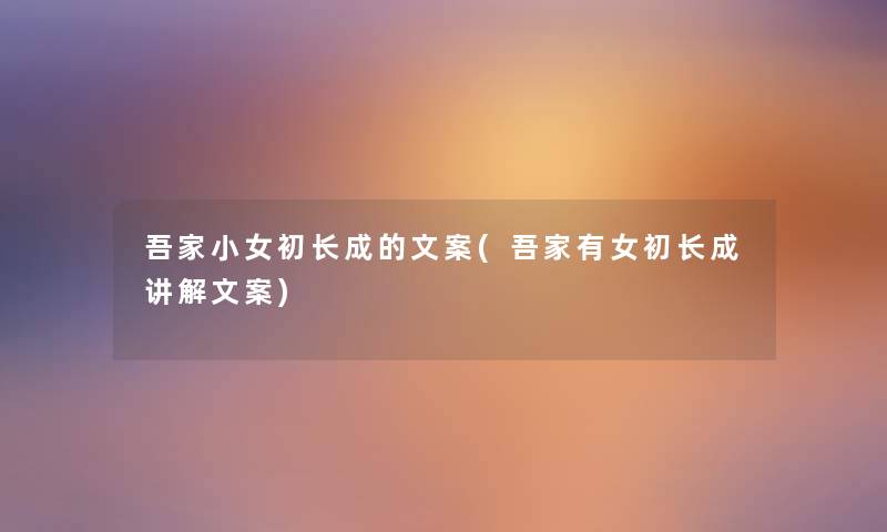 吾家小女初长成的文案(吾家有女初长成讲解文案)