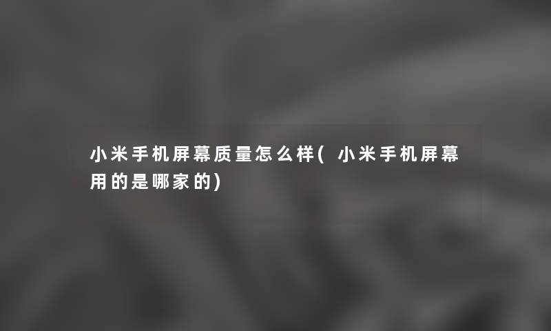 小米手机屏幕质量怎么样(小米手机屏幕用的是哪家的) 小米手机屏幕质量怎么样(小米手机屏幕用的是哪家的)