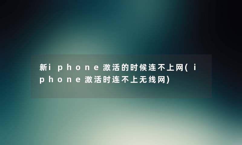 新iphone激活的时候连不上网(iphone激活时连不上无线网)