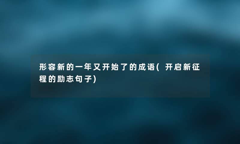 形容新的一年又开始了的成语(开启新征程的励志句子) 形容新的一年又开始了的成语(开启新征程的励志句子)