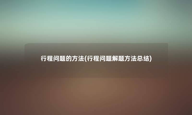行程问题的方法(行程问题解题方法补充) 行程问题的方法(行程问题解题方法补充)