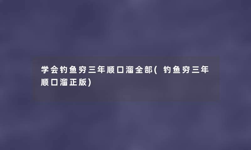 学会钓鱼穷三年顺口溜整理的(钓鱼穷三年顺口溜正版) 学会钓鱼穷三年顺口溜整理的(钓鱼穷三年顺口溜正版)
