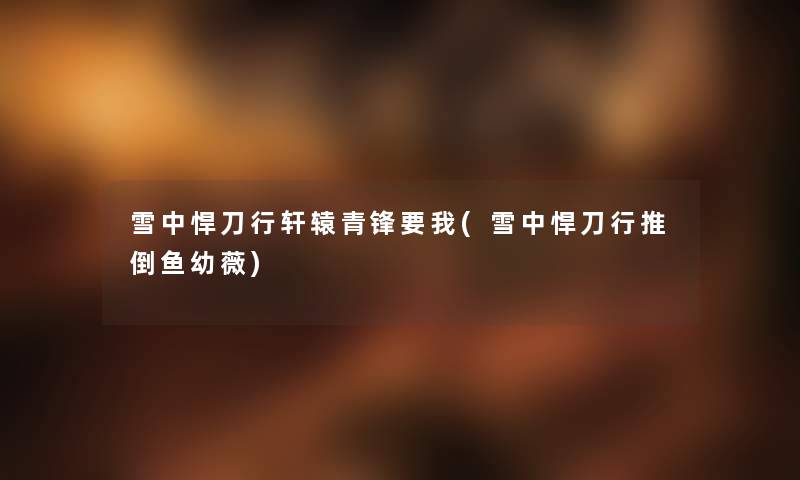 雪中悍刀行轩辕青锋要我(雪中悍刀行推倒鱼幼薇)