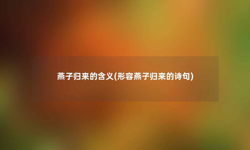 燕子归来的含义(形容燕子归来的诗句) 燕子归来的含义(形容燕子归来的诗句)