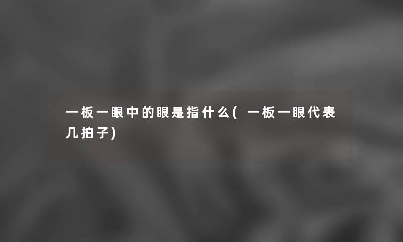 一板一眼中的眼是指什么(一板一眼代表几拍子) 一板一眼中的眼是指什么(一板一眼代表几拍子)