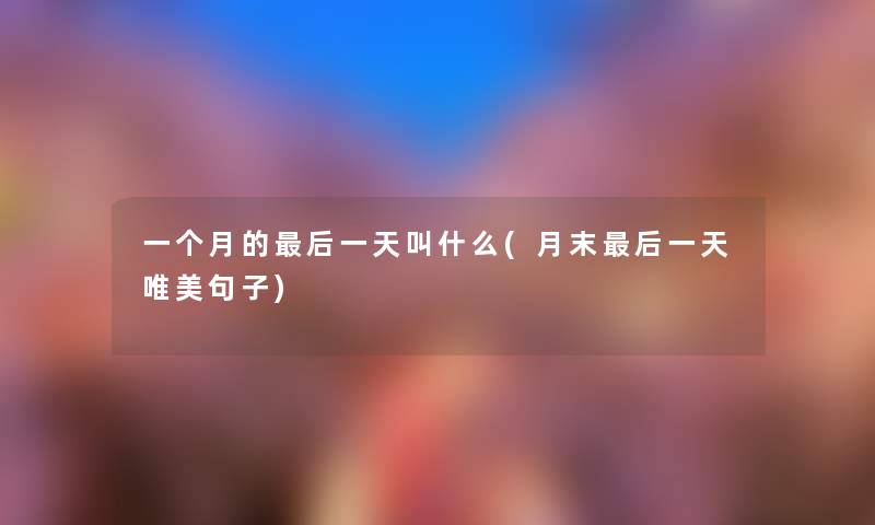 一个月的这里要说一天叫什么(月末这里要说一天唯美句子) 一个月的这里要说一天叫什么(月末这里要说一天唯美句子)