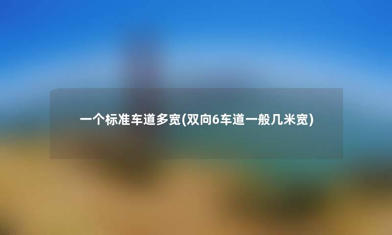 一个标准车道多宽(双向6车道一般几米宽)