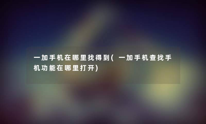 一加手机在哪里找得到(一加手机查找手机功能在哪里打开)