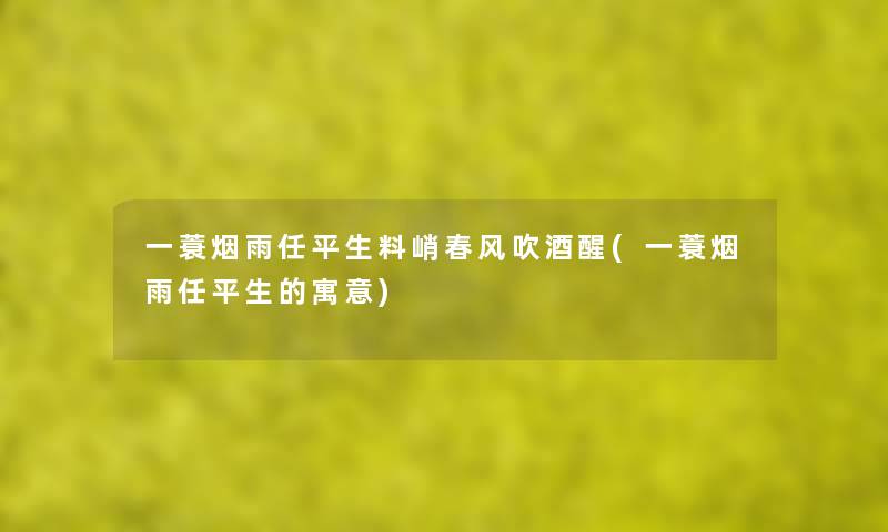 一蓑烟雨任平生料峭春风吹酒醒(一蓑烟雨任平生的寓意) 一蓑烟雨任平生料峭春风吹酒醒(一蓑烟雨任平生的寓意)