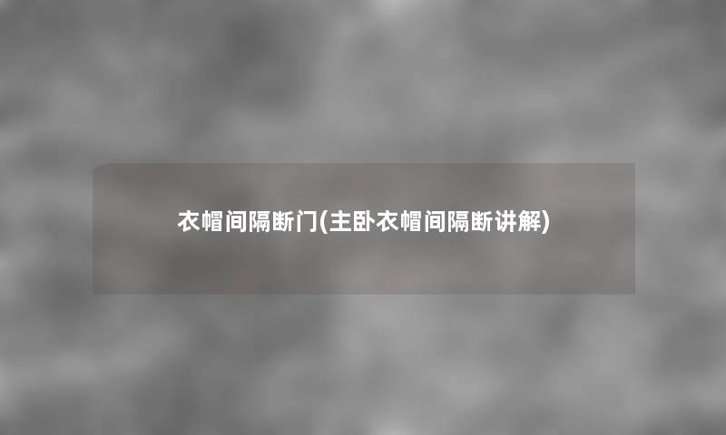 衣帽间隔断门(主卧衣帽间隔断讲解) 衣帽间隔断门(主卧衣帽间隔断讲解)