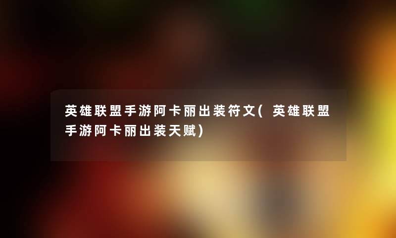 英雄联盟手游阿卡丽出装符文(英雄联盟手游阿卡丽出装天赋) 英雄联盟手游阿卡丽出装符文(英雄联盟手游阿卡丽出装天赋)