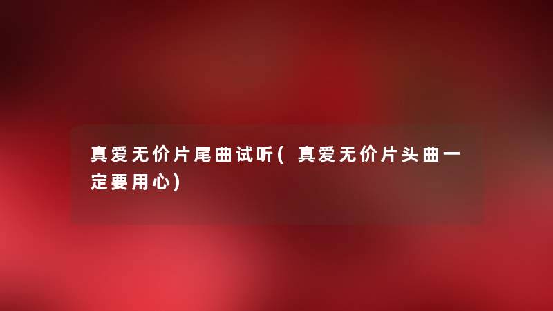 真爱无价片尾曲试听(真爱无价片头曲一定要用心) 真爱无价片尾曲试听(真爱无价片头曲一定要用心)