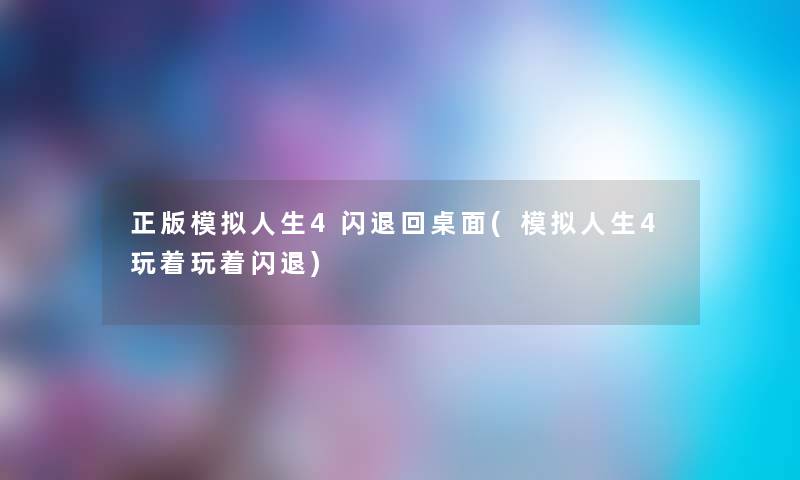 正版模拟人生4闪退回桌面(模拟人生4玩着玩着闪退) 正版模拟人生4闪退回桌面(模拟人生4玩着玩着闪退)