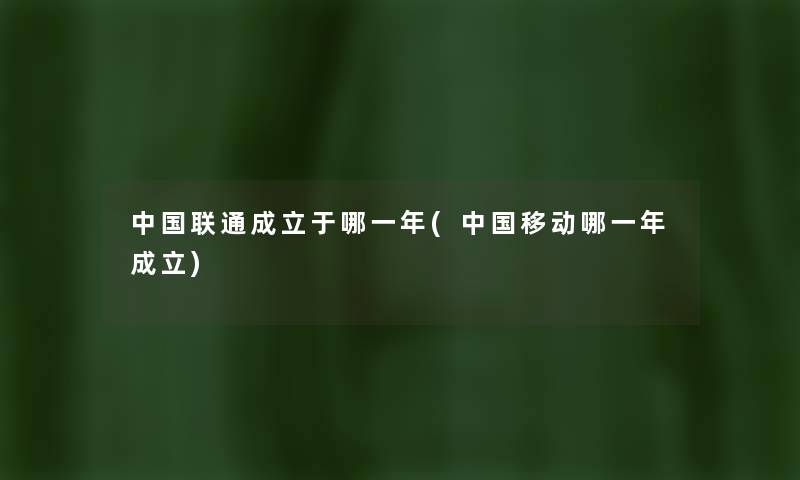 中国联通成立于哪一年(中国移动哪一年成立) 中国联通成立于哪一年(中国移动哪一年成立)