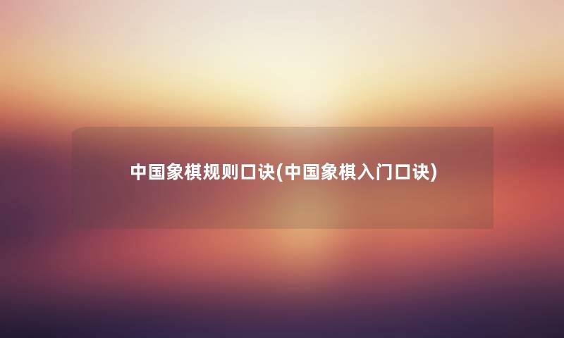 中国象棋规则口诀(中国象棋入门口诀) 中国象棋规则口诀(中国象棋入门口诀)