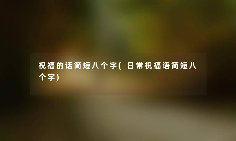 祝福的话简短八个字(日常祝福语简短八个字) 祝福的话简短八个字(日常祝福语简短八个字)