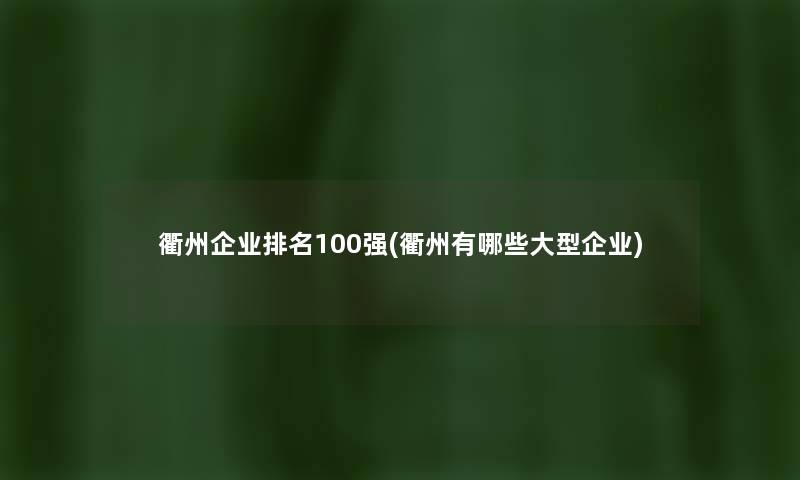 衢州企业推荐100强(衢州有哪些大型企业) 衢州企业推荐100强(衢州有哪些大型企业)