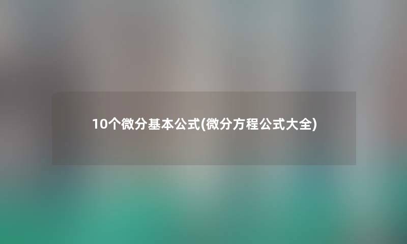 10个微分基本公式(微分方程公式大全) 10个微分基本公式(微分方程公式大全)